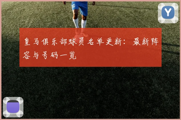 皇马俱乐部球员名单更新：最新阵容与号码一览