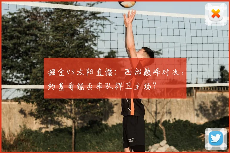 掘金vs太阳直播：西部巅峰对决，约基奇能否率队捍卫主场？