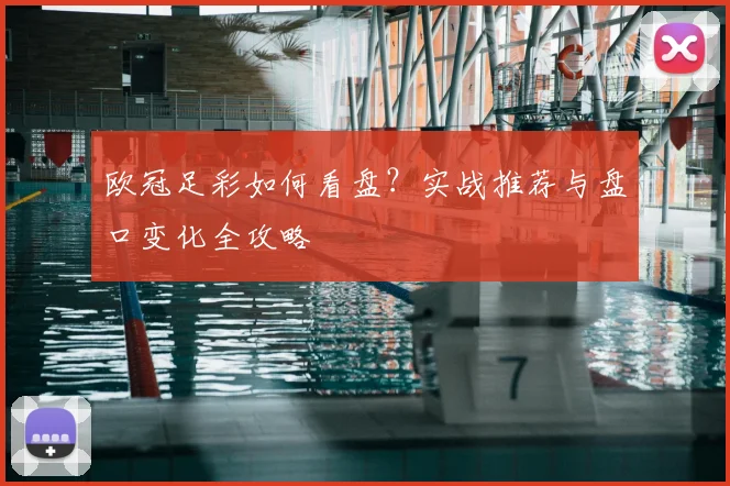 欧冠足彩如何看盘？实战推荐与盘口变化全攻略