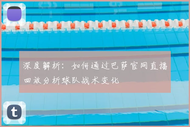 深度解析：如何通过巴萨官网直播回放分析球队战术变化