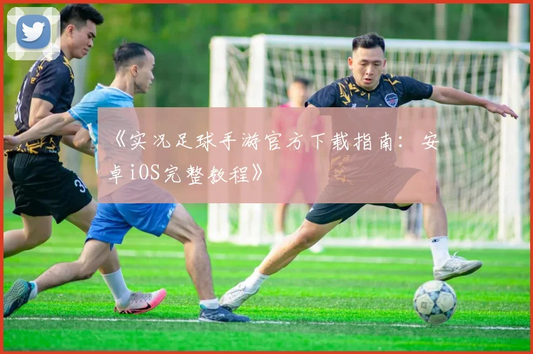 《实况足球手游官方下载指南：安卓iOS完整教程》