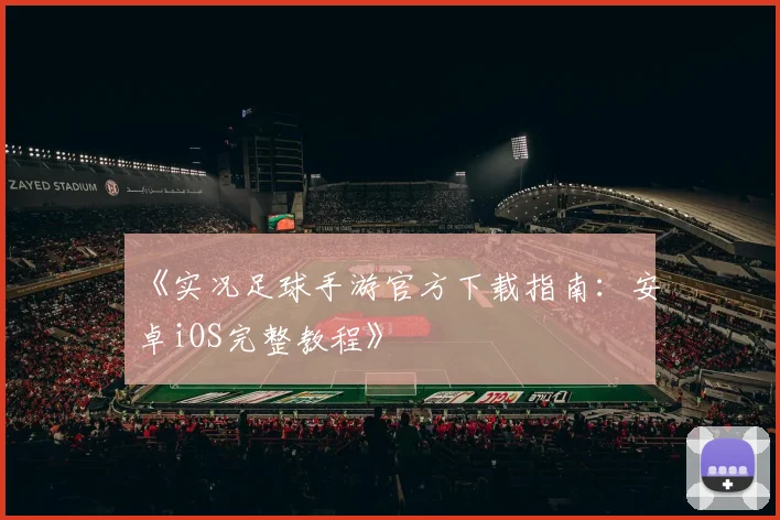 《实况足球手游官方下载指南：安卓iOS完整教程》