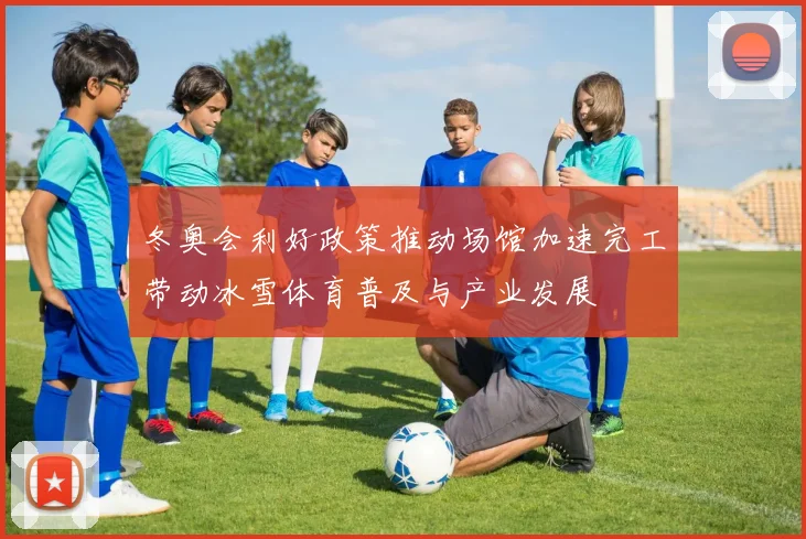 冬奥会利好政策推动场馆加速完工带动冰雪体育普及与产业发展