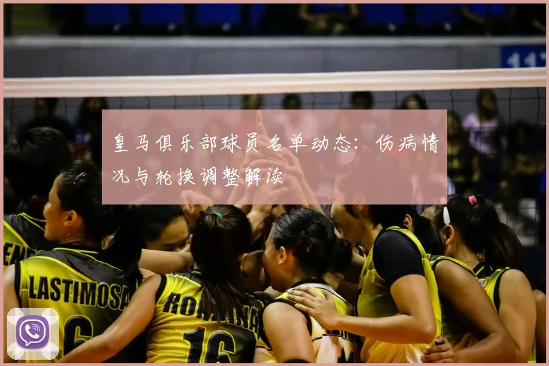 皇马俱乐部球员名单动态：伤病情况与轮换调整解读