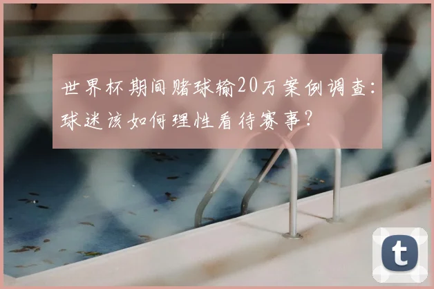 世界杯期间赌球输20万案例调查：球迷该如何理性看待赛事？