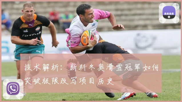 技术解析：新科冬奥滑雪冠军如何突破极限改写项目历史