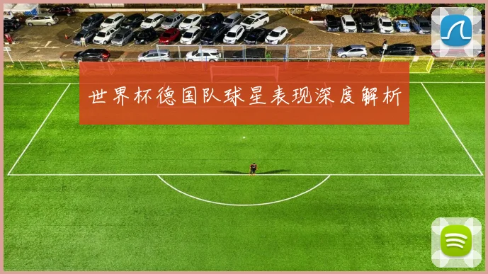 世界杯德国队球星表现深度解析