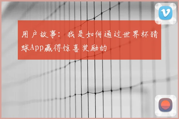 用户故事：我是如何通过世界杯猜球App赢得惊喜奖励的