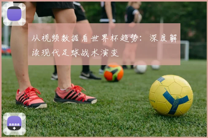 从视频数据看世界杯趋势：深度解读现代足球战术演变