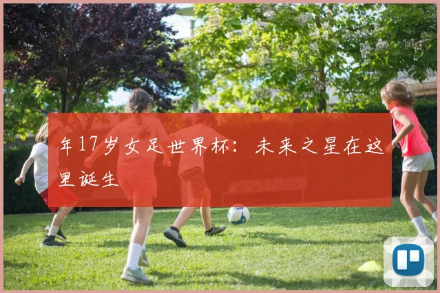 年17岁女足世界杯：未来之星在这里诞生