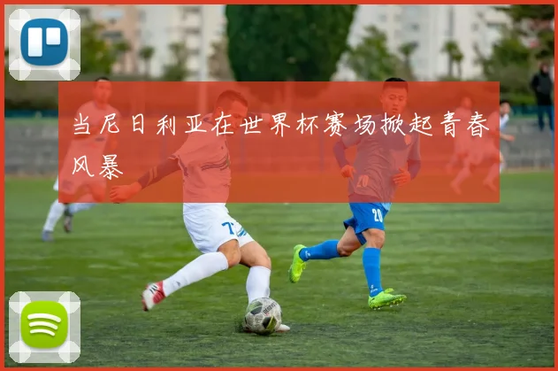 当尼日利亚在世界杯赛场掀起青春风暴