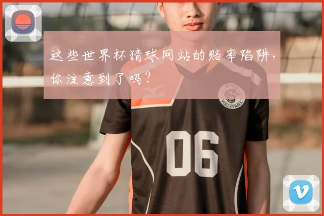 这些世界杯猜球网站的赔率陷阱，你注意到了吗？
