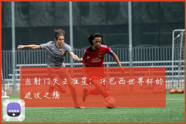 当射门失去准星：评巴西世界杯的进攻之殇