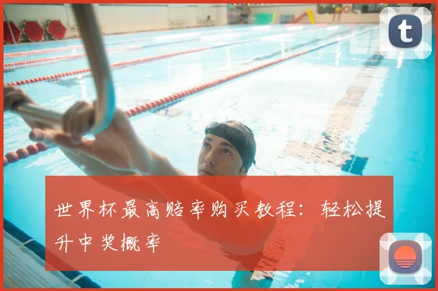 世界杯最高赔率购买教程：轻松提升中奖概率