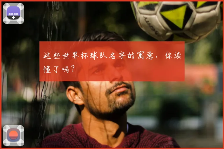 这些世界杯球队名字的寓意，你读懂了吗？