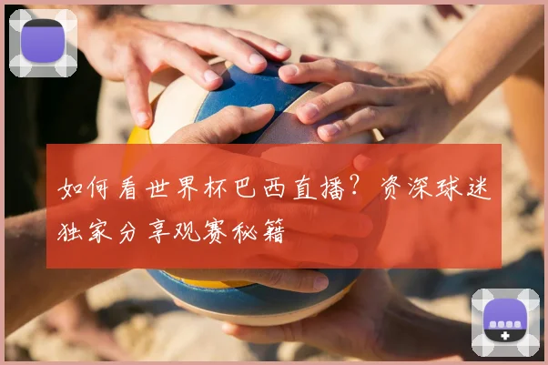 如何看世界杯巴西直播？资深球迷独家分享观赛秘籍
