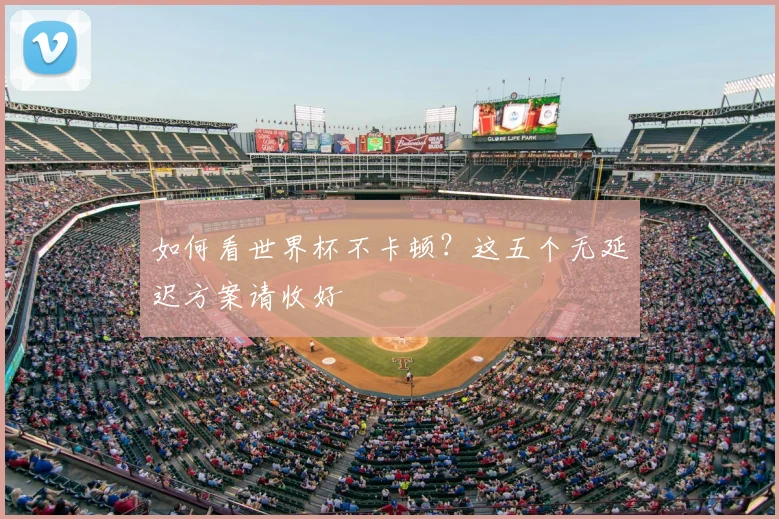 如何看世界杯不卡顿？这五个无延迟方案请收好