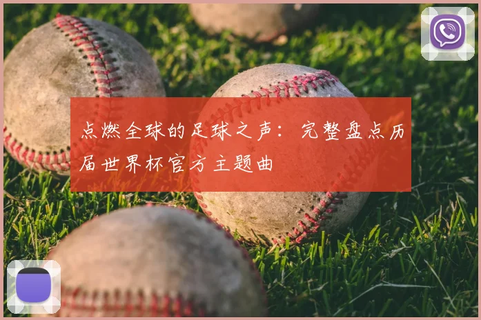 点燃全球的足球之声:完整盘点历届世界杯官方主题曲
