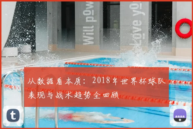 从数据看本质:2018年世界杯球队表现与战术趋势全回顾