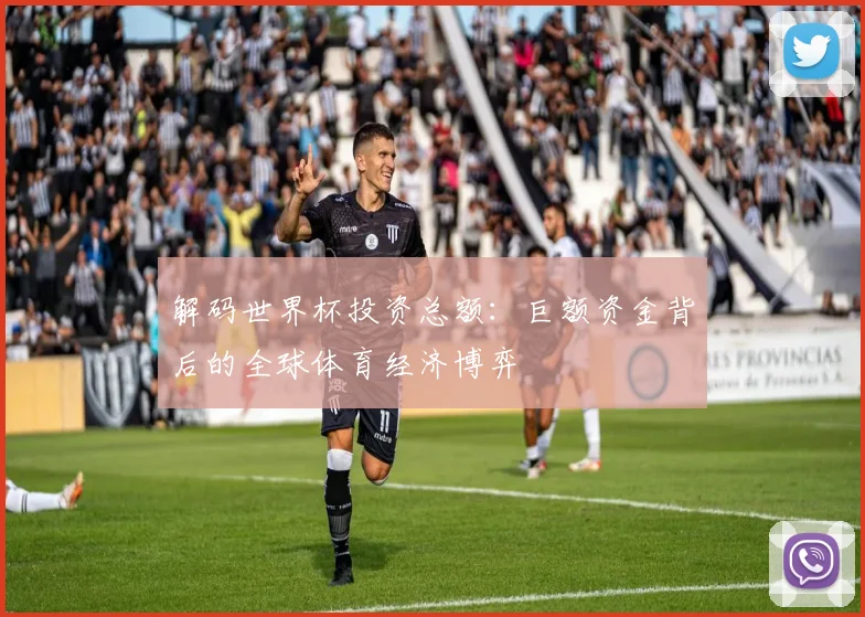 解码世界杯投资总额：巨额资金背后的全球体育经济博弈