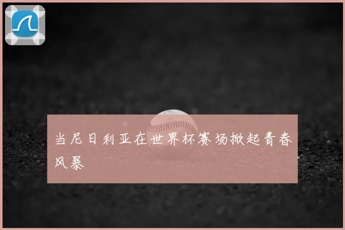 当尼日利亚在世界杯赛场掀起青春风暴