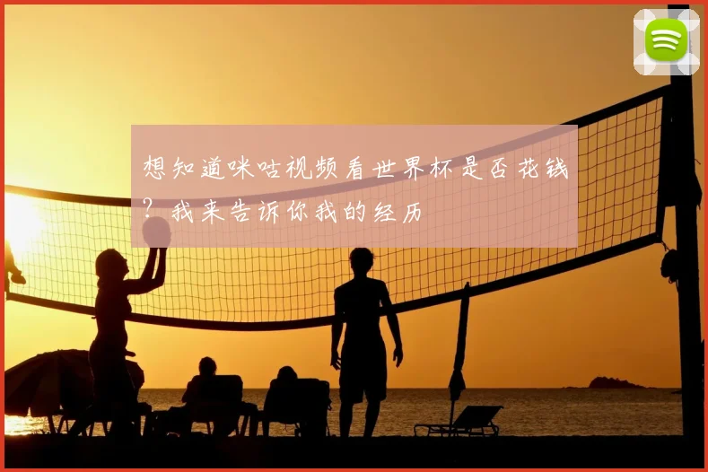 想知道咪咕视频看世界杯是否花钱？我来告诉你我的经历