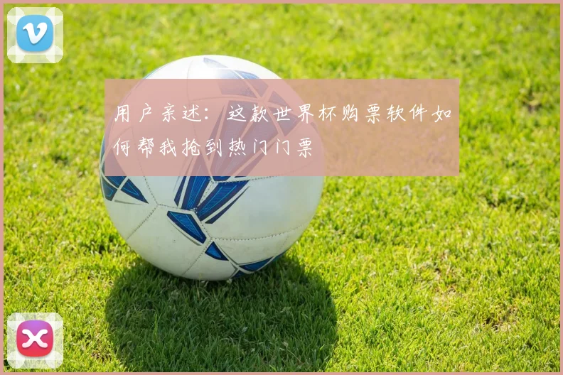用户亲述：这款世界杯购票软件如何帮我抢到热门门票